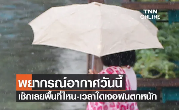 เช็กเลยที่นี่! พยากรณ์อากาศวันนี้ พื้นที่ไหน-ช่วงเวลาใดเจอฝนตกหนัก