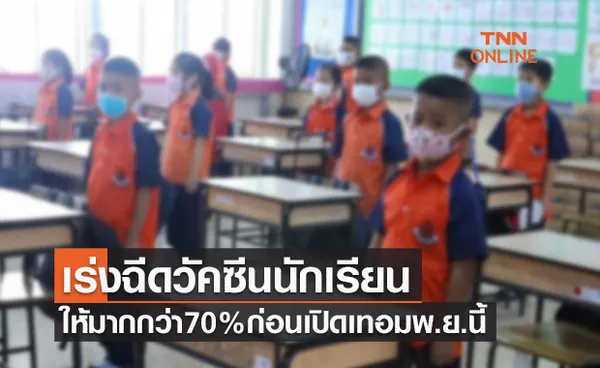 ศธ.เร่งฉีดวัคซีนนักเรียนให้ครอบคลุมมากกว่า70%ก่อนเปิดเทอมพ.ย.นี้