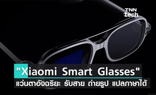 Xiaomi เปิดตัวแว่นตาอัจฉริยะ Xiaomi Smart Glasses รับสาย ถ่ายรูป แปลภาษาได้