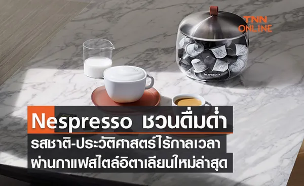 Nespresso ชวนดื่มด่ำรสชาติ-ประวัติศาสตร์ไร้กาลเวลา ผ่านกาแฟสไตล์อิตาเลียนใหม่ล่าสุด 