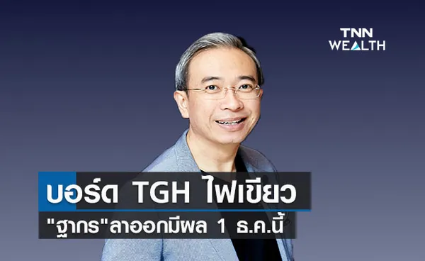 บอร์ด TGH ไฟเขียว ฐากรลาออกมีผล 1 ธ.ค.นี้