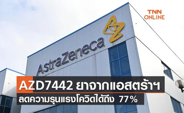 อีก 1 ความหวัง! “AZD7442” ยาจากแอสตร้าเซนเนก้า ลดความรุนแรงโควิด 77%