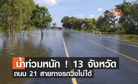 น้ำท่วมหนัก ! 13 จังหวัดถนน 21 สายทางรถวิ่งไม่ได้