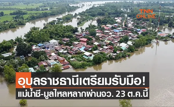 อุบลฯเตรียมรับมือ!น้ำลุ่มแม่น้ำชี-มูลไหลหลากเข้าจังหวัด 23 ต.ค. นี้ 