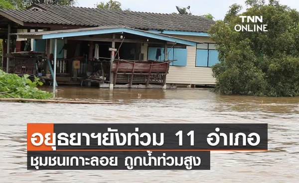 อยุธยาฯยังท่วม 11 อำเภอ ชุมชนเกาะลอย 150 ครัวเรือนถูกน้ำท่วมสูง