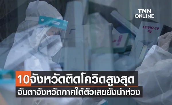 10จังหวัดติดเชื้อโควิดรายใหม่สูงสุด จับตาจังหวัดภาคใต้ตัวเลขยังน่าห่วง