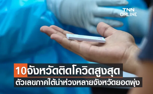 10จังหวัดติดเชื้อโควิดรายใหม่สูงสุด ตัวเลขภาคใต้น่าห่วงหลายจังหวัดยอดพุ่ง