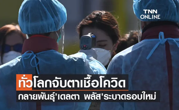 ทั่วโลกจับตาเชื้อโควิดกลายพันธุ์ 'เดลตา พลัส' ระบาดรอบใหม่