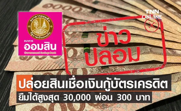 ข่าวปลอม! ออมสิน ปล่อยสินเชื่อเงินกู้บัตรเครดิต ยืมได้สูงสุด 30,000 ผ่อน 300 บาท