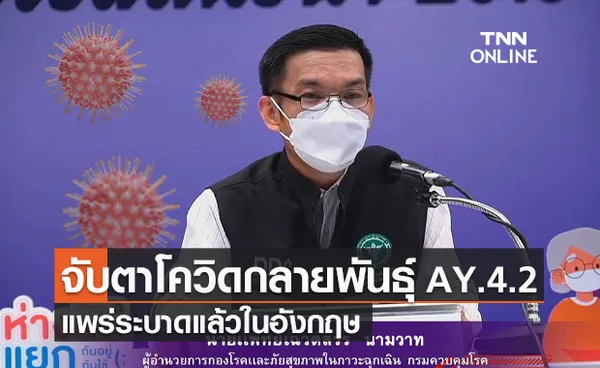 ไทยเฝ้าระวังโควิดกลายพันธุ์ AY.4.2 แพร่ระบาดในอังกฤษ ทั่วโลกจับตาเชื้อดื้อวัคซีน