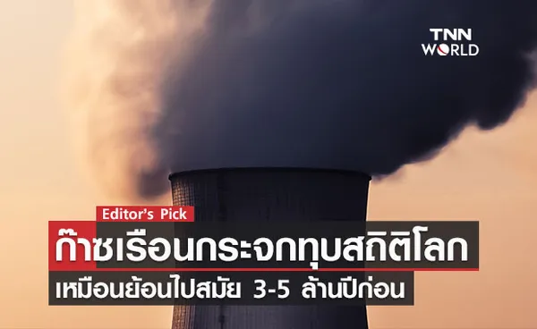 ก๊าซเรือนกระจกทุบสถิติโลก เหมือนย้อนไปสมัย 3-5 ล้านปีก่อน โลกเสี่ยงอุณหภูมิสูงเกิน 2 องศาเซลเซียส