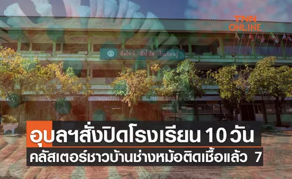 อุบลฯสั่งปิดโรงเรียนปทุมพิทยาคม 10 วัน-คลัสเตอร์ชาวบ้านช่างหม้อติดเชื้อแล้ว 7