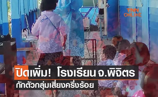 ด่วน! พิจิตรปิดโรงเรียนเพิ่ม กักตัวกลุ่มเสี่ยงกว่าครึ่งร้อย