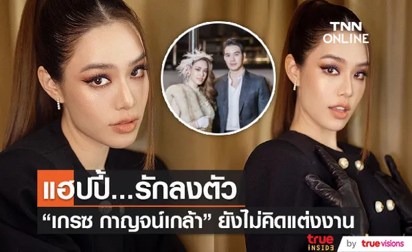 เกรซ กาญจน์เกล้า เผย ความรักแฮปปี้ ยังไม่คิดเรื่องแต่งงาน (มีคลิป)  