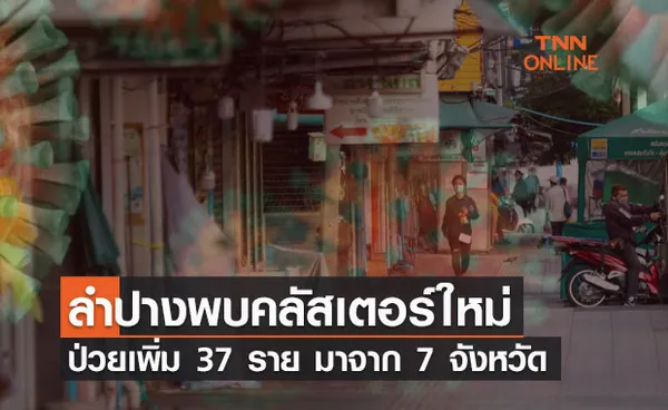 ด่วน! ลำปางพบคลัสเตอร์ใหม่ ป่วยเพิ่ม 37 ราย พบไทม์ไลน์มาจาก 7 จังหวัด 