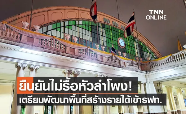 การรถไฟฯ ยืนยัน ไม่รื้อ สถานีรถไฟหัวลำโพง เตรียมแผนพัฒนาพื้นที่สร้างรายได้