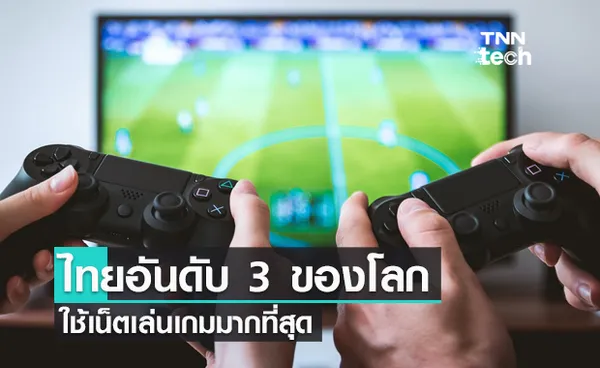 สถิติใหม่เผย ไทยใช้เน็ตเล่นเกมเป็นอันดับ 3 ของโลก