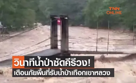 (คลิป) วินาทีน้ำป่าซัดคีรีวง! เตือนภัยพื้นที่รับน้ำป่าเทือกเขาหลวง