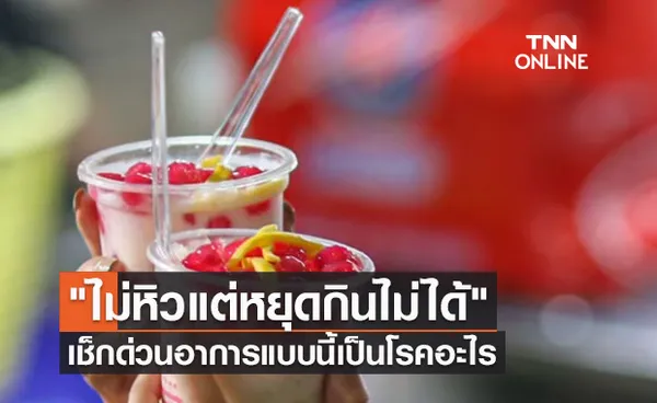 ไม่หิวแต่หยุดกินไม่ได้ เป็นได้ทั้งคนอ้วน-ผอม เช็กด่วนอาการแบบนี้เป็นโรคอะไร