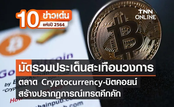 10 ข่าวเด่นแห่งปี ลำดับ 6/10: มัดรวมประเด็นสะเทือนวงการตลาด Crypto-บิตคอยน์ สร้างกระแสทั่วโลก