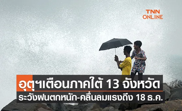 อุตุฯเตือนฉ.4 ภาคใต้ 13 จว.ฝนตกหนัก-คลื่นลมแรงถึง 18 ธ.ค. นี้