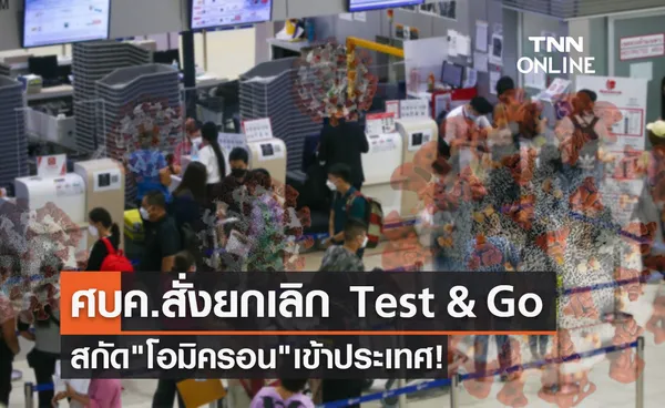 ด่วน! ศบค.สั่งยกเลิกมาตรการ Test&Go สกัดโอมิครอนเข้าปท.