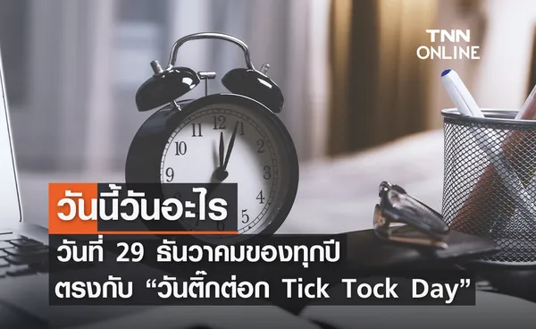 วันนี้วันอะไร 29 ธันวาคม ตรงกับ “วันติ๊กต่อก (Tick Tock Day)” 